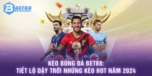 Kèo Bóng Đá BET88: Tiết Lộ Dậy Trời Những Kèo Hot Năm 2024