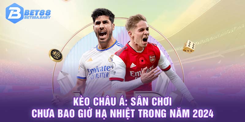 Kèo Châu Á: Sân Chơi Chưa Bao Giờ Hạ Nhiệt Trong Năm 2024