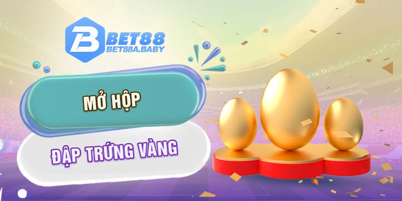 Mở hộp đạp trứng vàng