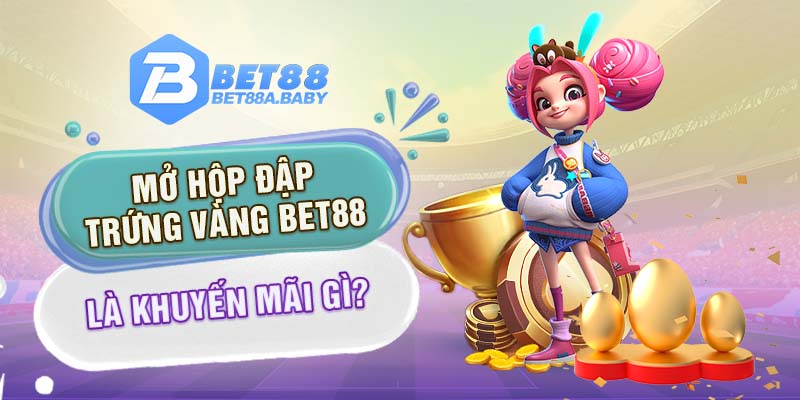 Mở hộp đập trứng vàng Bet88 là khuyến mãi gì?