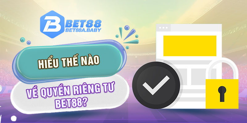 Hiểu thế nào về quyền riêng tư Bet88?