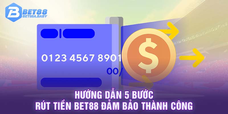 Hướng dẫn 5 bước rút tiền Bet88 đảm bảo thành công