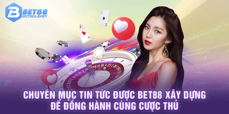 Chuyên mục tin tức được BET88 xây dựng để đồng hành cùng cược thủ 