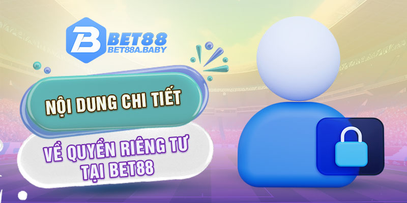 Nội dung chi tiết về quyền riêng tư tại Bet88