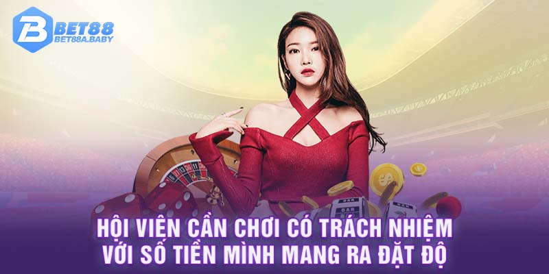 Hội viên cần chơi có trách nhiệm với số tiền mình mang ra đặt độ