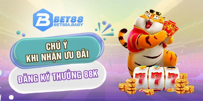 Chú ý khi nhận ưu đãi đăng ký thưởng 88K