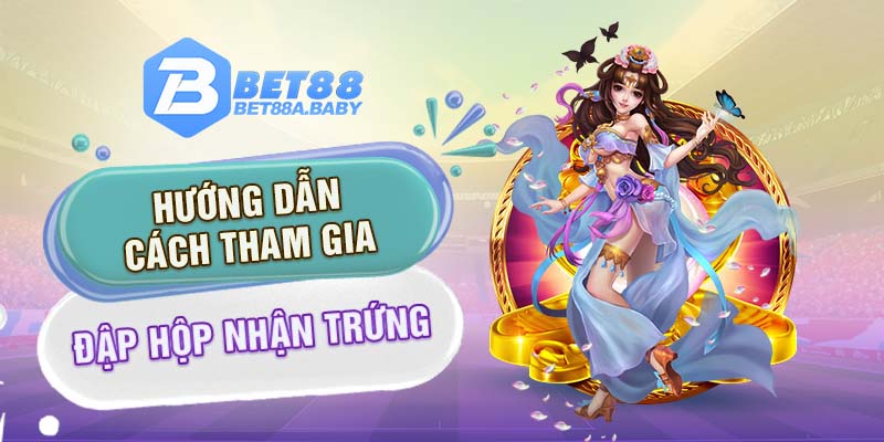 Hướng dẫn cách tham gia đập hộp nhận trứng