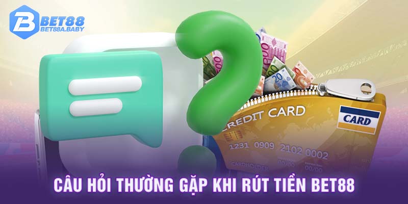 Câu hỏi thường gặp khi rút tiền Bet88