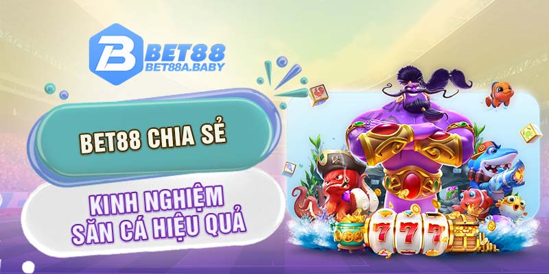 Bet88 chia sẻ kinh nghiệm săn cá hiệu quả 