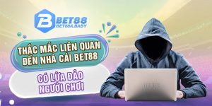 Thắc mắc liên quan đến nhà cái bet88 có lừa đảo người chơi