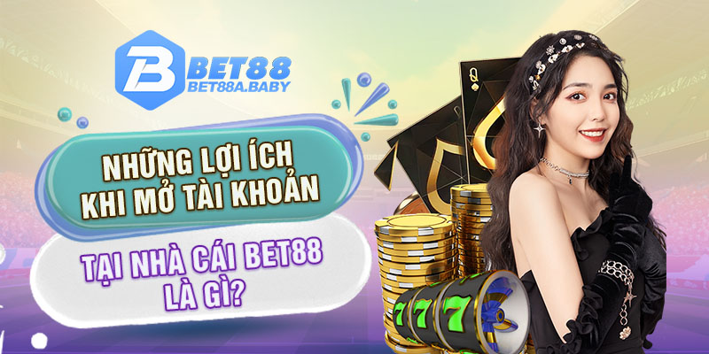 Những lợi ích khi mở tài khoản tại nhà cái Bet88 là gì?