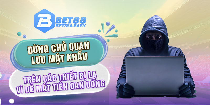 Đừng chủ quan lưu mật khẩu trên các thiết bị lạ vì dễ mất tiền oan uổng