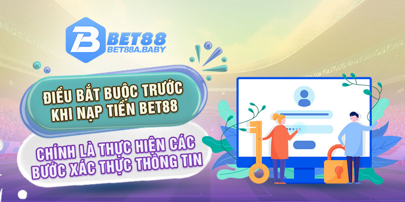 Điều bắt buộc trước khi nạp tiền Bet88 chính là thực hiện các bước xác thực thông tin