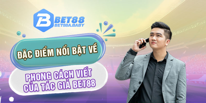 Đặc điểm nổi bật về phong cách viết của tác giả BET88