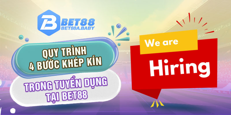 Quy trình 4 bước khép kín trong tuyển dụng tại BET88