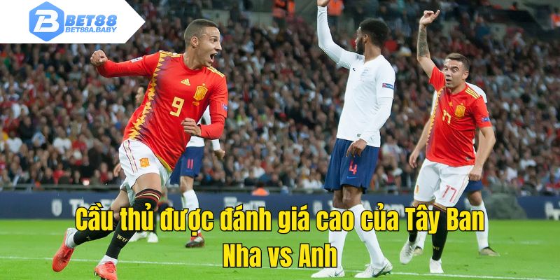 Cầu thủ được đánh giá cao của Tây Ban Nha vs Anh