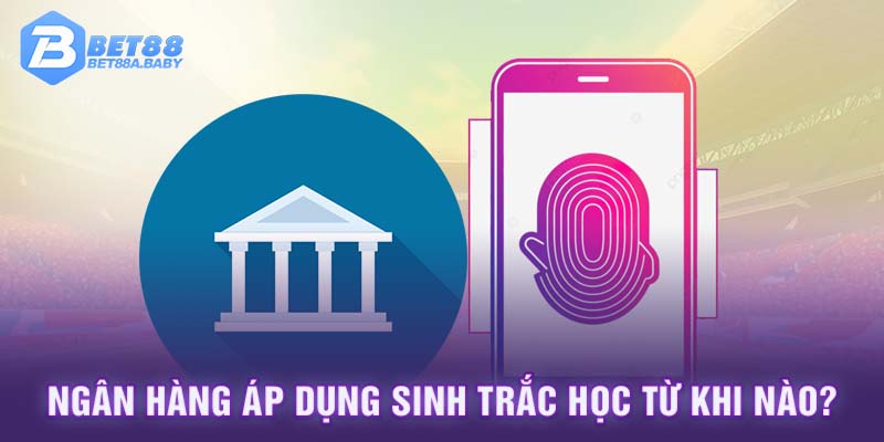 Ngân hàng áp dụng sinh trắc học từ khi nào?