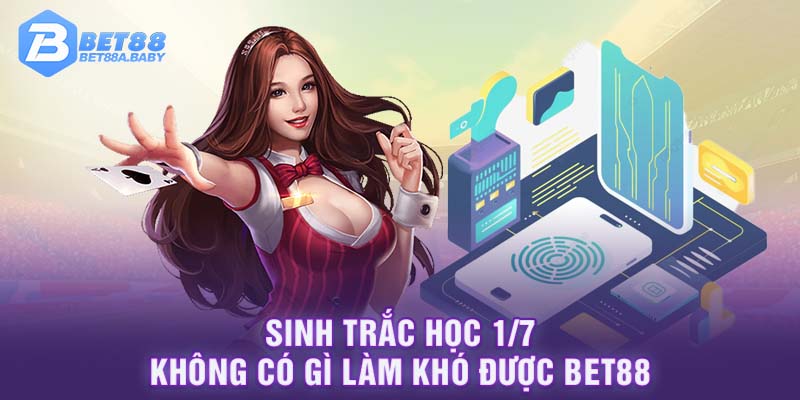 Sinh Trắc Học 1/7 - Không Có Gì Làm Khó Được Bet88